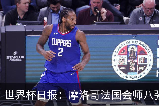 世界杯日报：摩洛哥法国会师八强 图赫尔辟谣球员使用伟哥