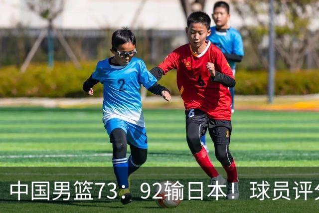 中国男篮73：92输日本！球员评分出炉：3人及格，5人不及格，1人太拉胯