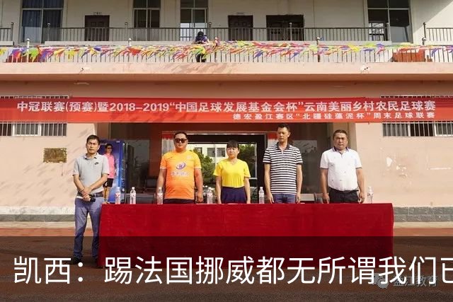 凯西：踢法国挪威都无所谓我们已创造历史 加盟尤文？签我很划算