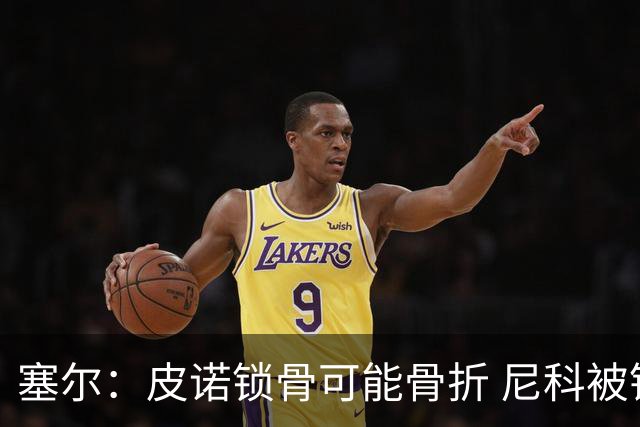 塞尔：皮诺锁骨可能骨折 尼科被铲伤可能提前结束世界杯之旅
