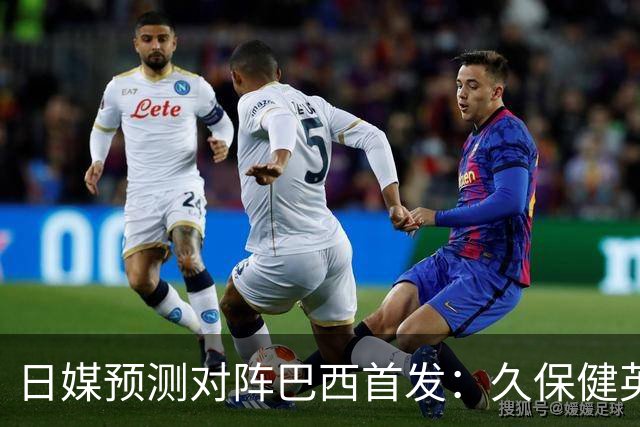 日媒预测对阵巴西首发：久保健英替补 队长板仓滉恐缺阵