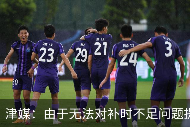 津媒：由于无法对补时不足问题提出申诉，津门虎只能吃了哑巴亏