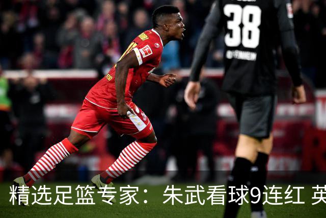 精选足篮专家：朱武看球9连红 英超大师5连红