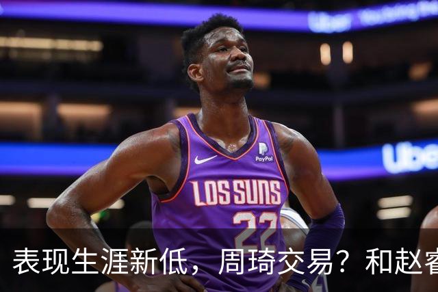 表现生涯新低，周琦交易？和赵睿互动，谁注意他表态，去向曝光